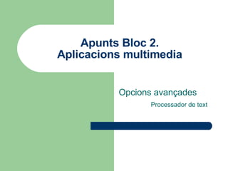 Apunts Bloc 2. Aplicacions multimedia Opcions avançades Processador de text 