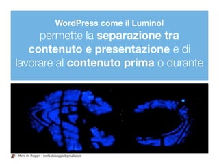 WordPress come il Luminol
     permette la separazione tra
   contenuto e presentazione e di
lavorare al contenuto prima o durante




Mafe de Baggis - mafe.debaggis@gmail.com
 