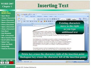 Inserting Text Existing characters move to the right as you type additional text Delete key erases the character right of the insertion point Backspace key erases the character left of the insertion point 