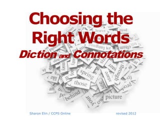Choosing the
 Right Words
Diction and Connotations




  Sharon Elin / CCPS Online   revised 2012
 