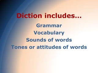 Diction includes…
         Grammar
       Vocabulary
     Sounds of words
Tones or attitudes of words
 