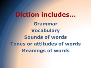 Diction includes…
         Grammar
       Vocabulary
     Sounds of words
Tones or attitudes of words
    Meanings of words
 