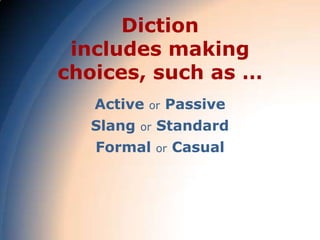 Diction
 includes making
choices, such as …
   Active   or   Passive
  Slang   or   Standard
   Formal      or   Casual
 