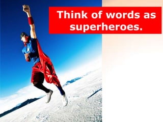 Think of words as
  superheroes.
 