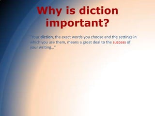 Why is diction
    important?
"Your diction, the exact words you choose and the settings in
which you use them, means a great deal to the success of
your writing…”
 