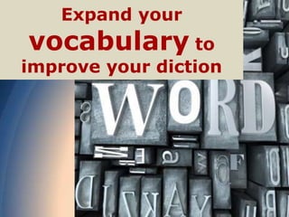 Expand your
vocabulary to
improve your diction
 