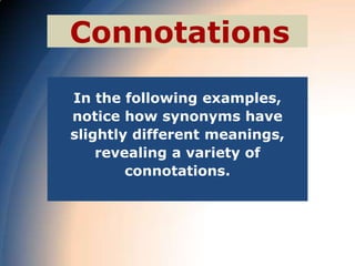 Connotations

In the following examples,
notice how synonyms have
slightly different meanings,
    revealing a variety of
        connotations.
 