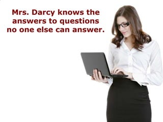 Mrs. Darcy knows the
 answers to questions
no one else can answer.
 