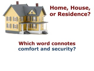Home, House,
           or Residence?




Which word connotes
comfort and security?
 