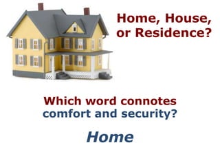 Home, House,
           or Residence?




Which word connotes
comfort and security?

      Home
 