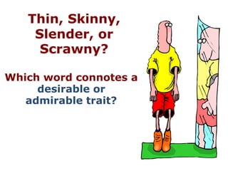 Thin, Skinny,
    Slender, or
     Scrawny?

Which word connotes a
     desirable or
   admirable trait?
 
