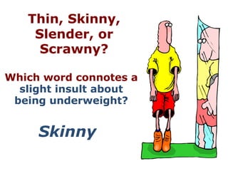 Thin, Skinny,
    Slender, or
     Scrawny?

Which word connotes a
  slight insult about
 being underweight?


     Skinny
 