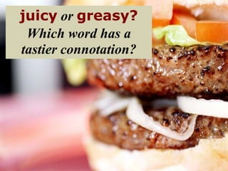 juicy or greasy?
 Which word has a
tastier connotation?
 