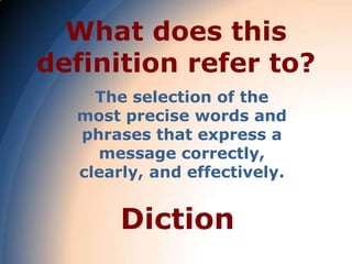 What does this
definition refer to?
    The selection of the
  most precise words and
  phrases that express a
    message correctly,
  clearly, and effectively.


       Diction
 