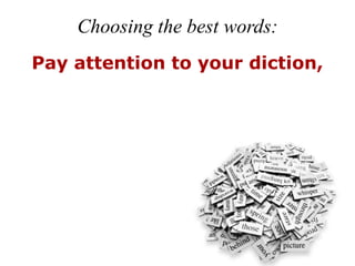 Choosing the best words:
Pay attention to your diction,
 