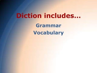 Diction includes…
     Grammar
    Vocabulary
 