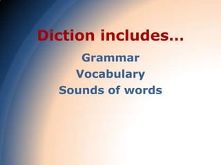 Diction includes…
     Grammar
    Vocabulary
  Sounds of words
 