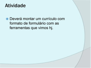 Atividade

   Deverá montar um currículo com
    formato de formulário com as
    ferramentas que vimos hj.
 