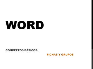 WORD
CONCEPTOS BÁSICOS:
FICHAS Y GRUPOS
 
