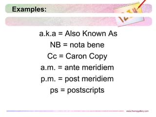 Examples:
a.k.a = Also Known As
NB = nota bene
Cc = Caron Copy
a.m. = ante meridiem
p.m. = post meridiem
ps = postscripts
www.themegallery.com
 
