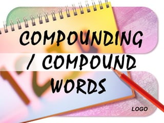 LOGO
COMPOUNDING
/ COMPOUND
WORDS
 