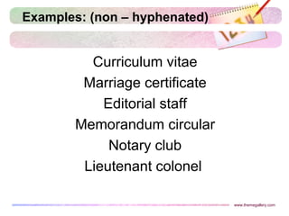 Examples: (non – hyphenated)
Curriculum vitae
Marriage certificate
Editorial staff
Memorandum circular
Notary club
Lieutenant colonel
www.themegallery.com
 