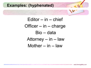 Examples: (hyphenated)
Editor – in – chief
Officer – in – charge
Bio – data
Attorney – in – law
Mother – in – law
www.themegallery.com
 