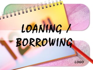 LOGO
LOANING /
BORROWING
 