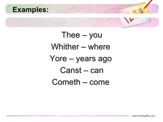 Examples:
Thee – you
Whither – where
Yore – years ago
Canst – can
Cometh – come
www.themegallery.com
 