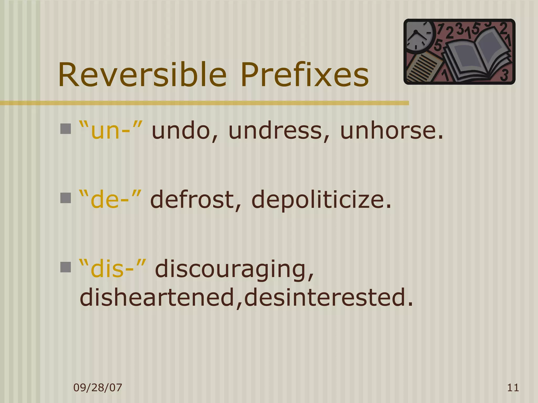 Reversible Prefixes “ un-”  undo, undress, unhorse. “ de-”  defrost, depoliticize. “ dis-”  discouraging, disheartened,desinterested. 