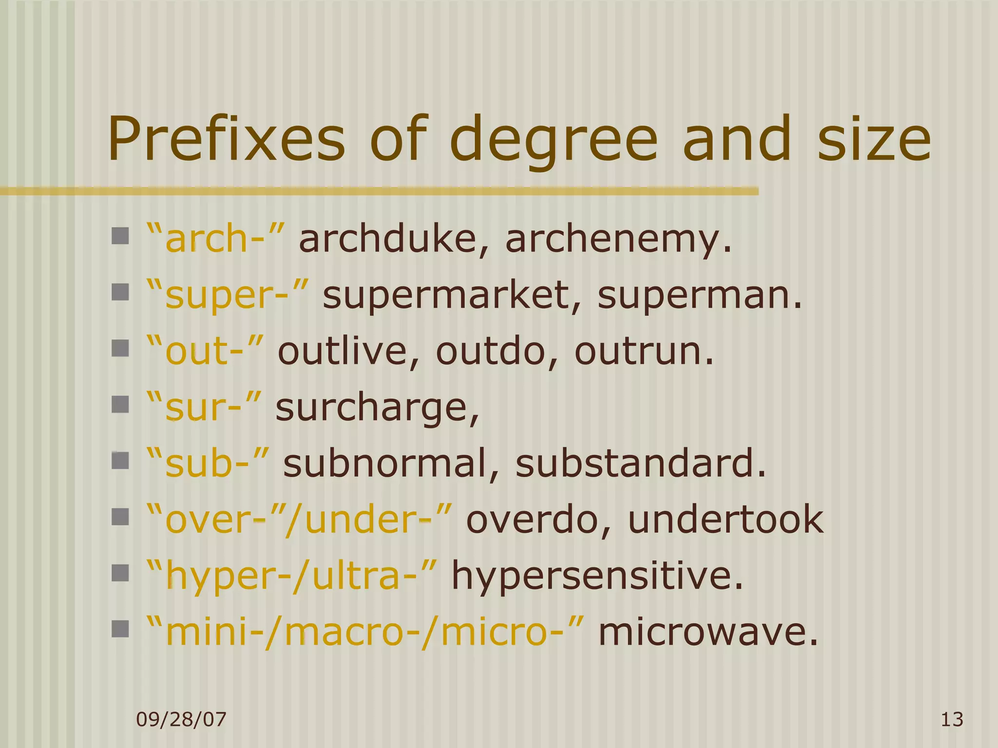 Prefixes of degree and size “ arch-”  archduke, archenemy. “ super-”  supermarket, superman. “ out-”  outlive, outdo, outrun. “ sur-”  surcharge,  “ sub-”  subnormal, substandard. “ over-”/under-”  overdo, undertook “ hyper-/ultra-”  hypersensitive. “ mini-/macro-/micro-”  microwave. 