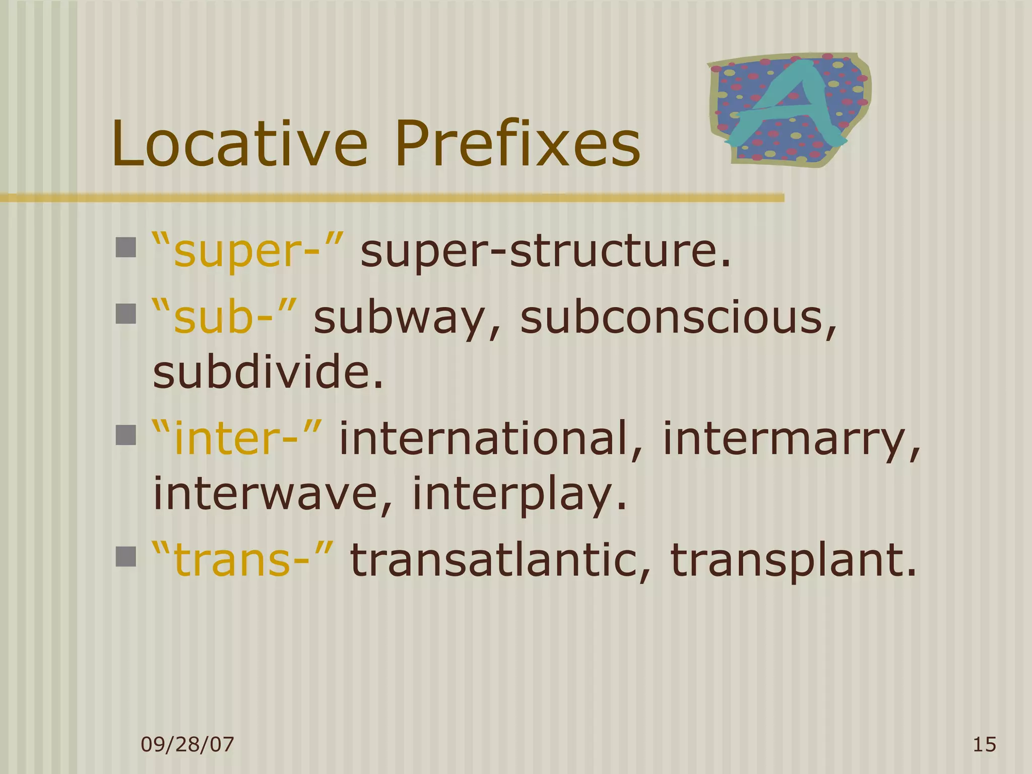 Locative Prefixes “ super-”  super-structure. “ sub-”  subway, subconscious, subdivide. “ inter-”  international, intermarry, interwave, interplay. “ trans-”  transatlantic, transplant. 