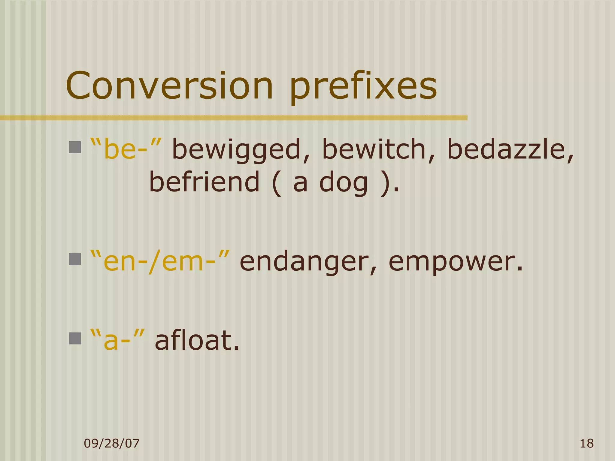 Conversion prefixes “ be-”  bewigged, bewitch, bedazzle,    befriend ( a dog ). “ en-/em-”  endanger, empower. “ a-”  afloat. 