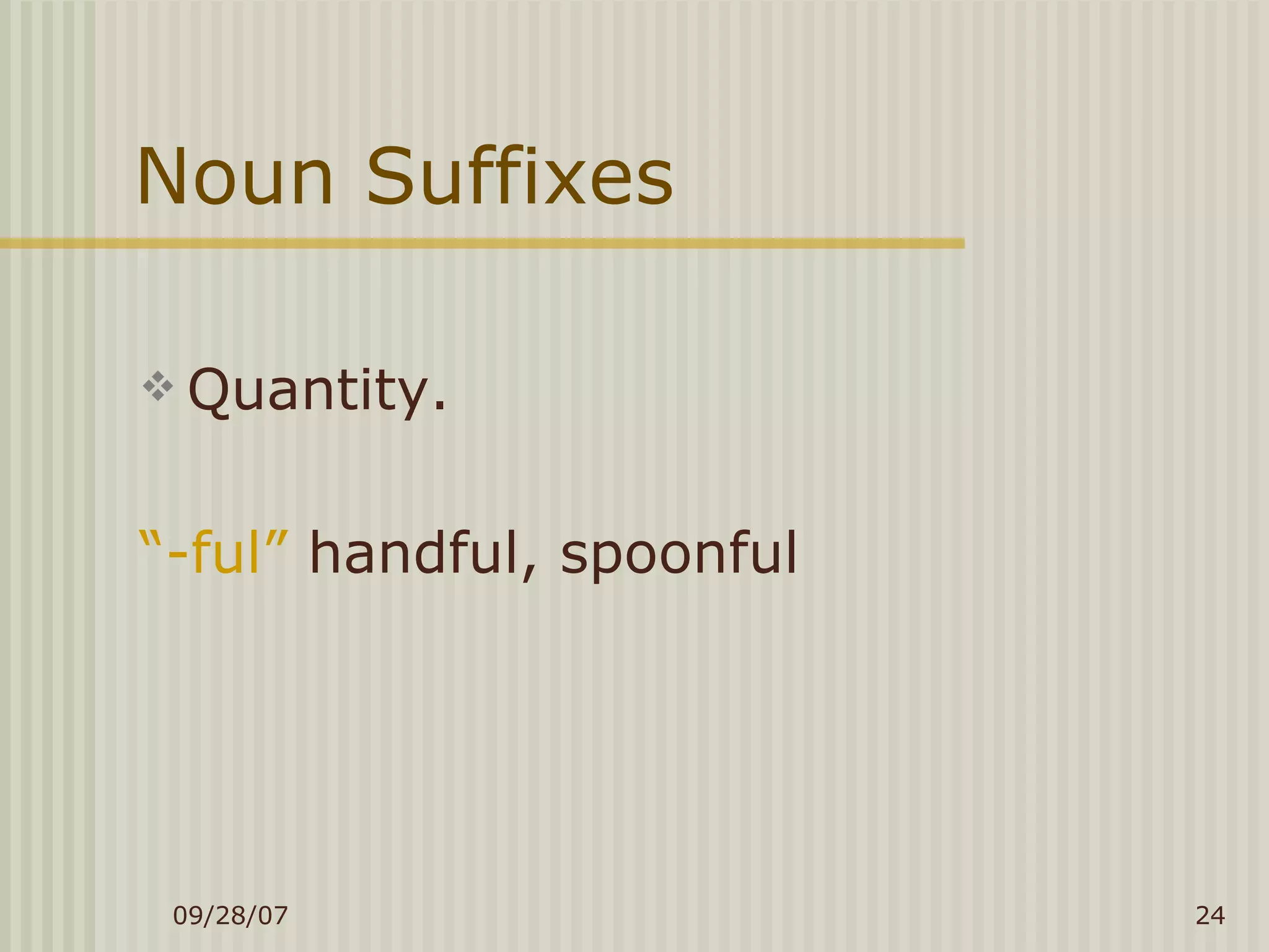 Noun Suffixes Quantity. “ -ful”  handful, spoonful 