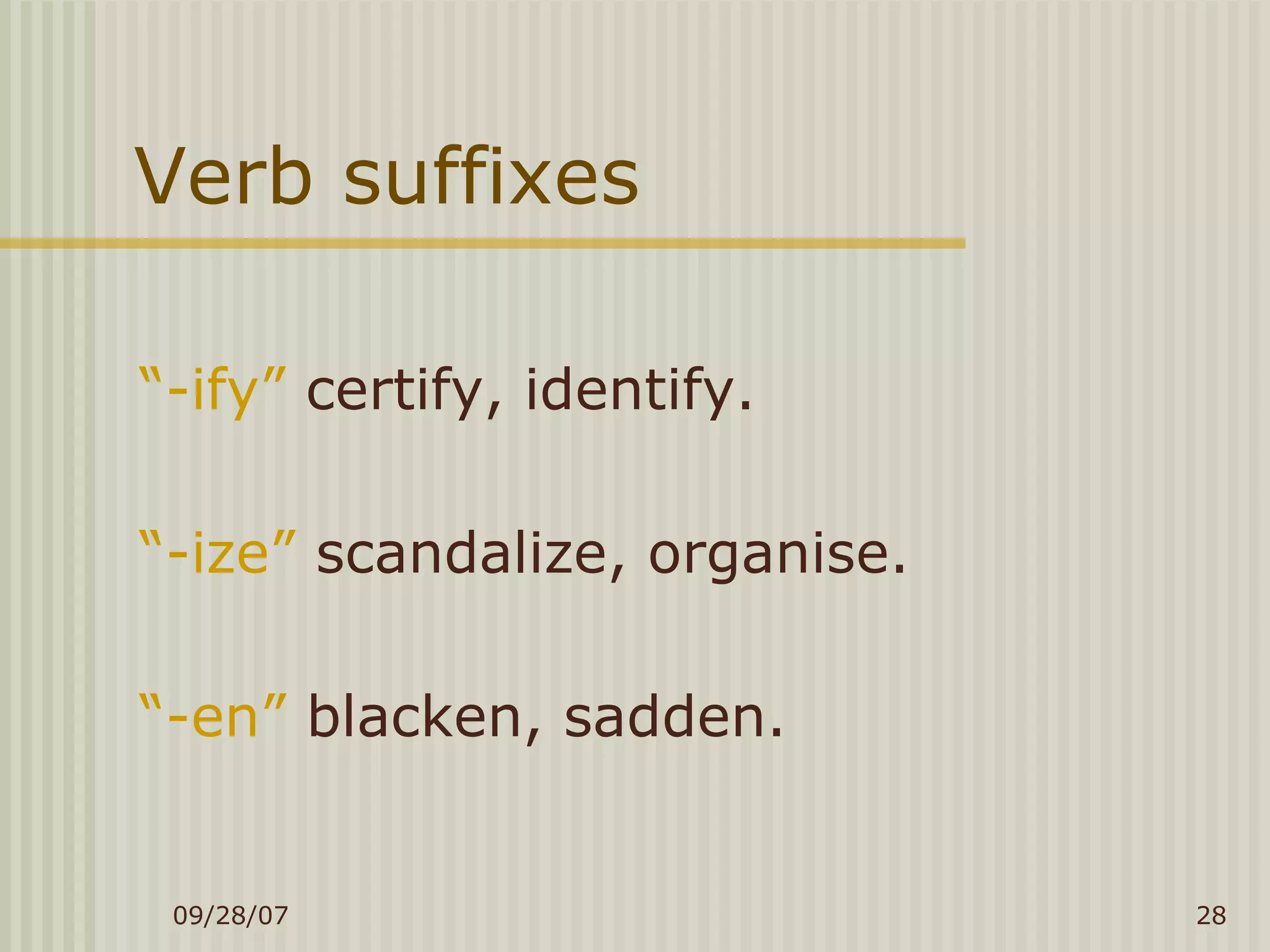 Verb suffixes “ -ify”  certify, identify. “ -ize”  scandalize, organise. “ -en”  blacken, sadden. 