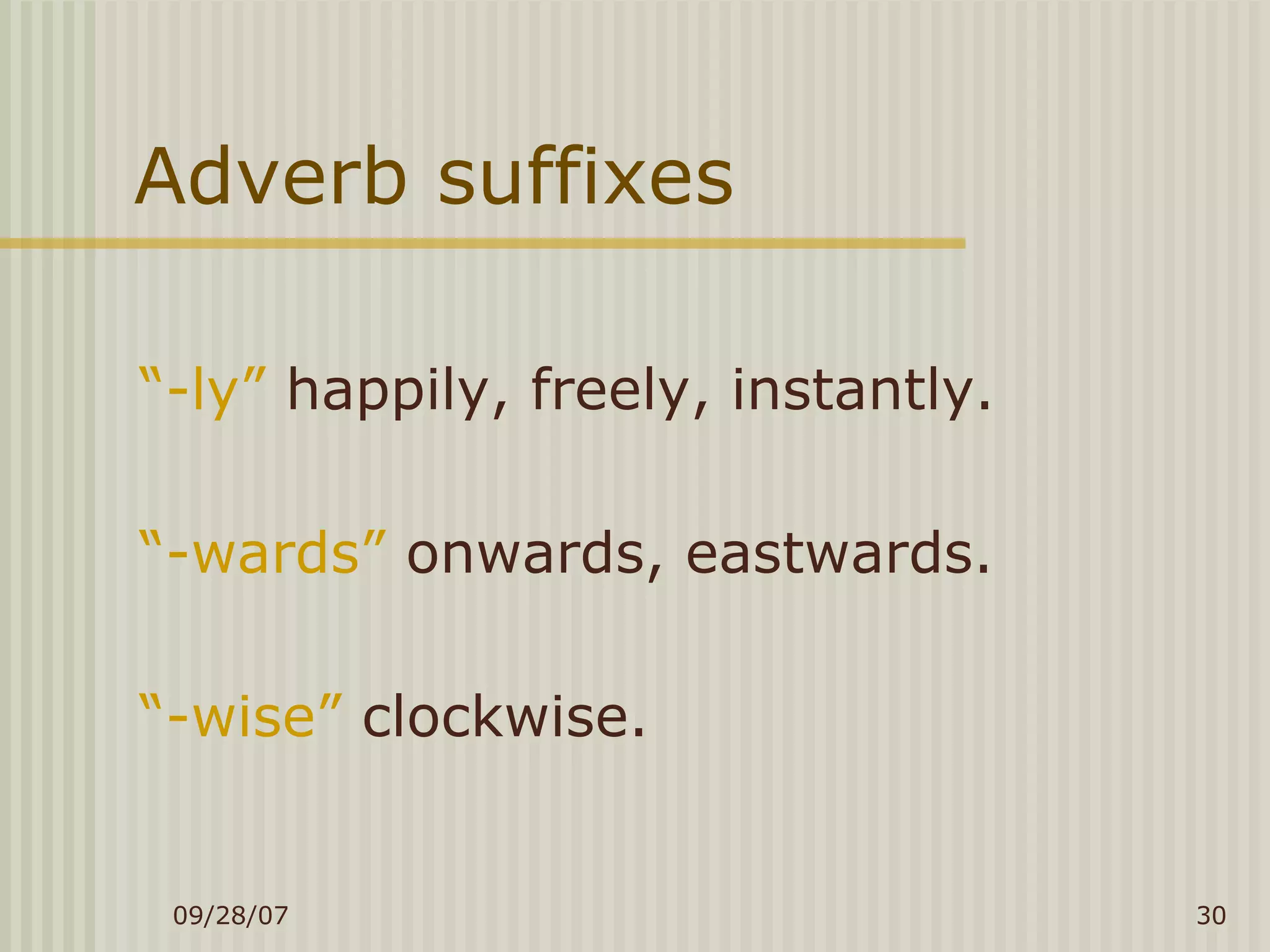 Adverb suffixes “ -ly”  happily, freely, instantly. “ -wards”  onwards, eastwards. “ -wise”  clockwise. 