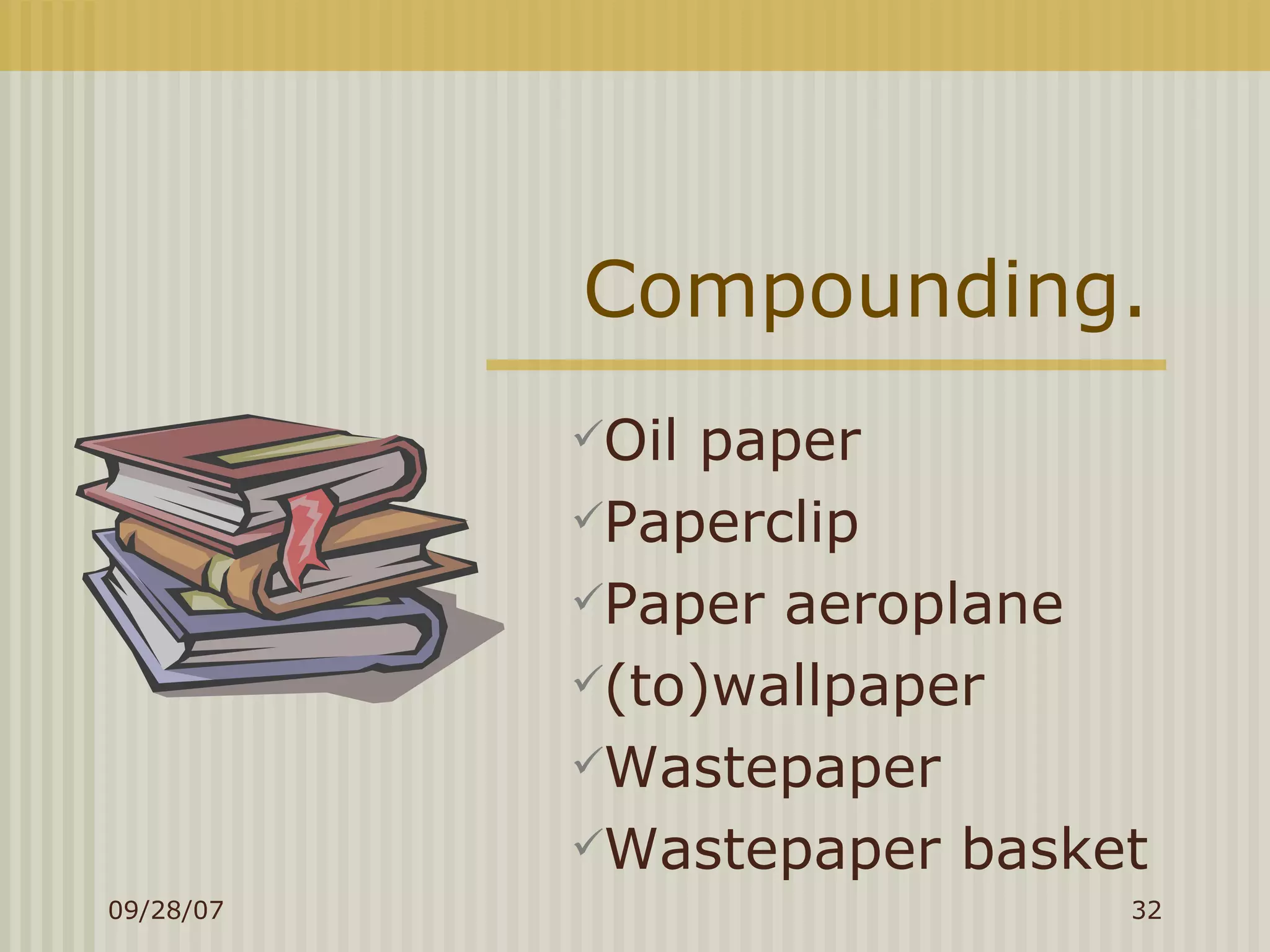 Compounding. Oil paper Paperclip Paper aeroplane (to)wallpaper Wastepaper Wastepaper basket 