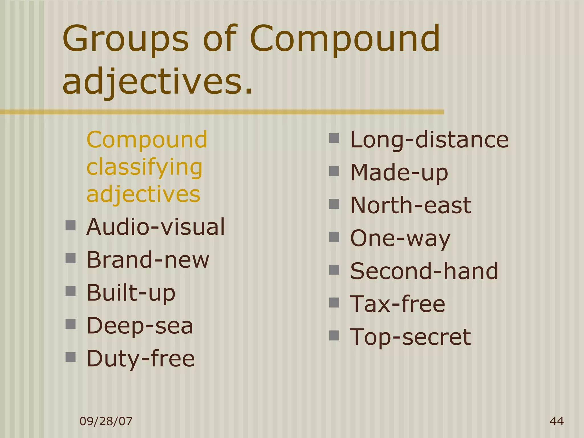 Groups of Compound adjectives. Compound classifying adjectives Audio-visual Brand-new Built-up Deep-sea Duty-free Long-distance Made-up North-east One-way Second-hand Tax-free Top-secret 
