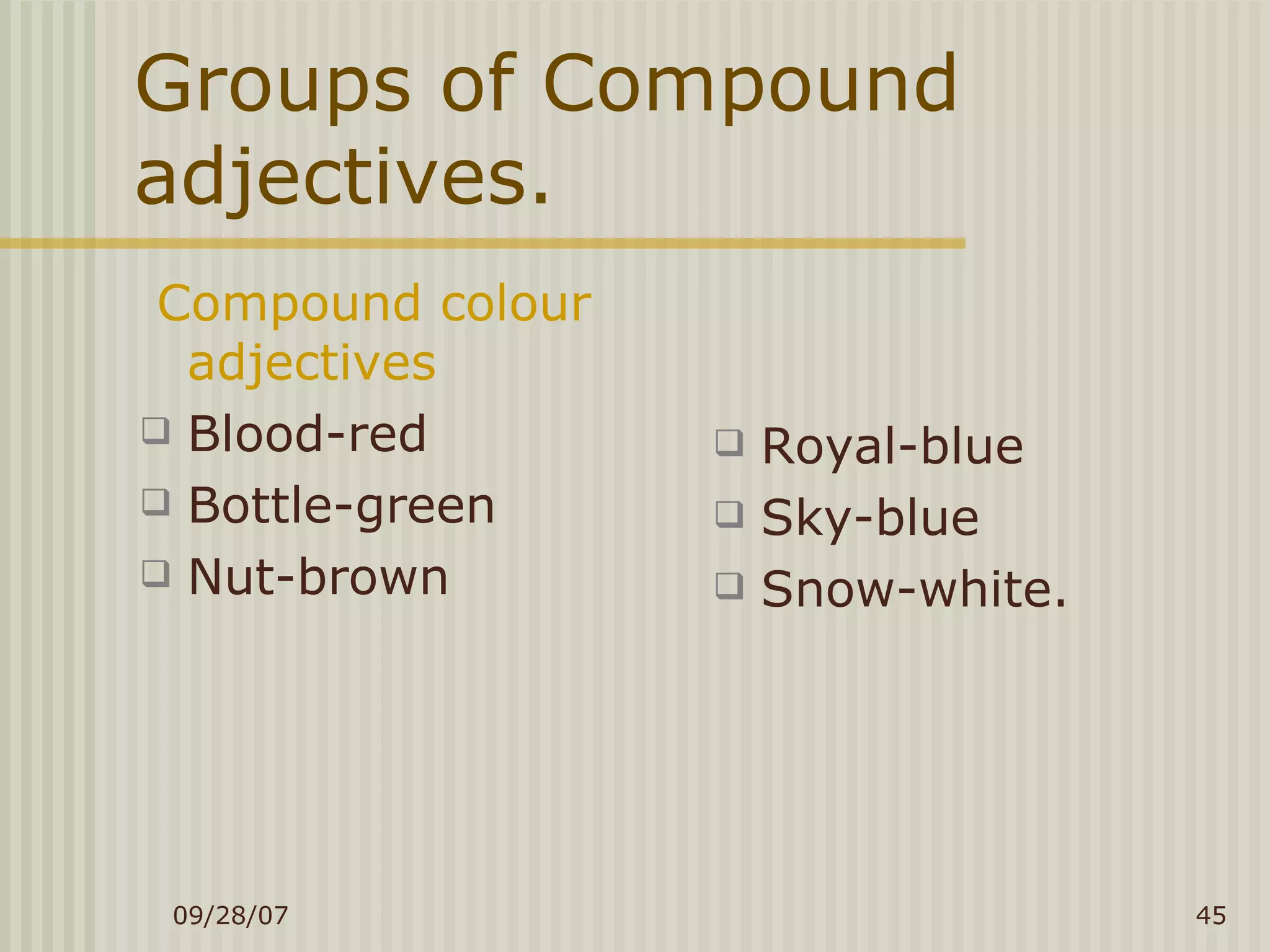 Groups of Compound adjectives. Compound colour adjectives Blood-red Bottle-green Nut-brown Royal-blue Sky-blue Snow-white. 