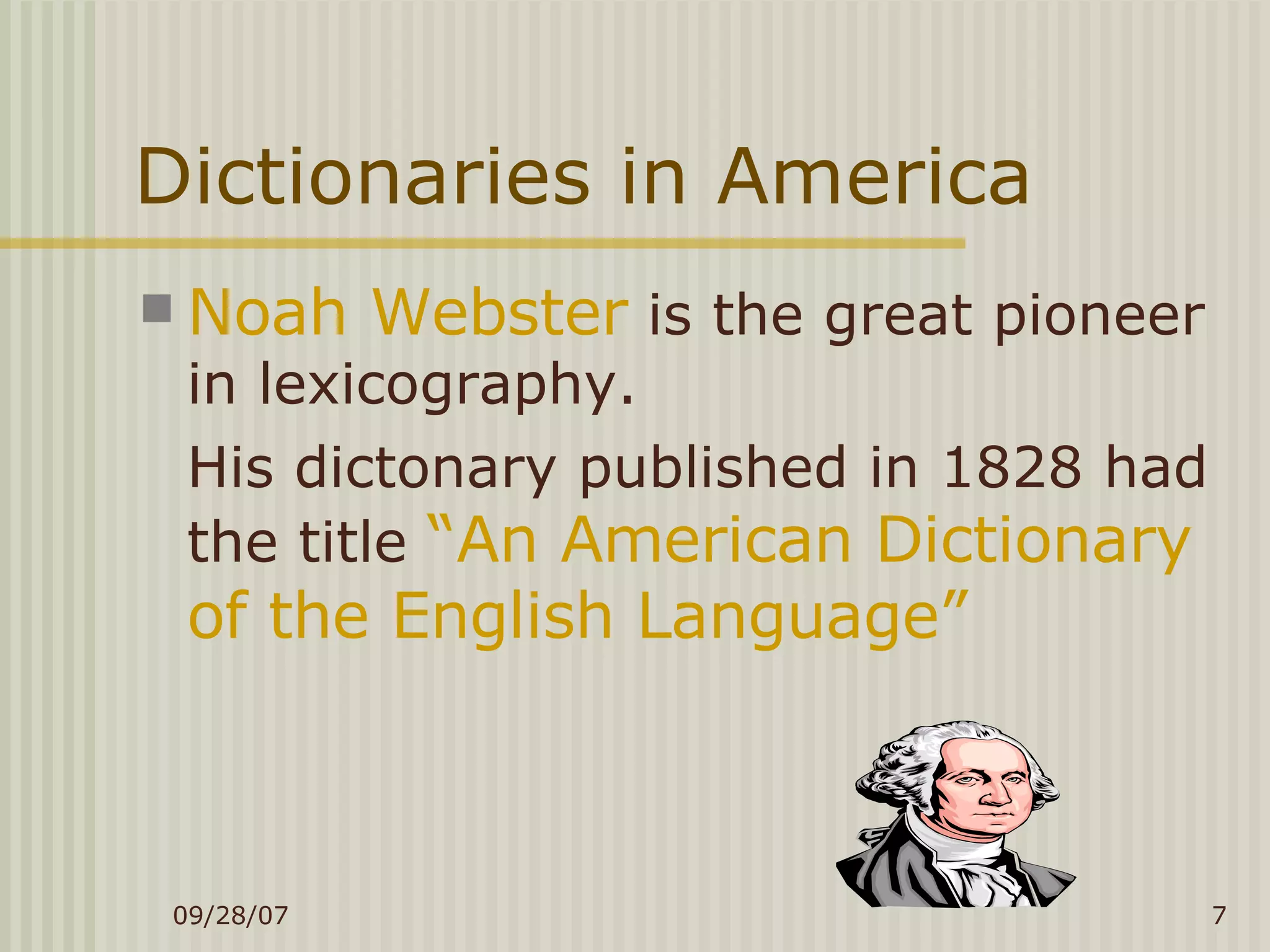 Dictionaries in America Noah Webster  is the great pioneer in lexicography. His dictonary published in 1828 had the title  “An American Dictionary of the English Language” 