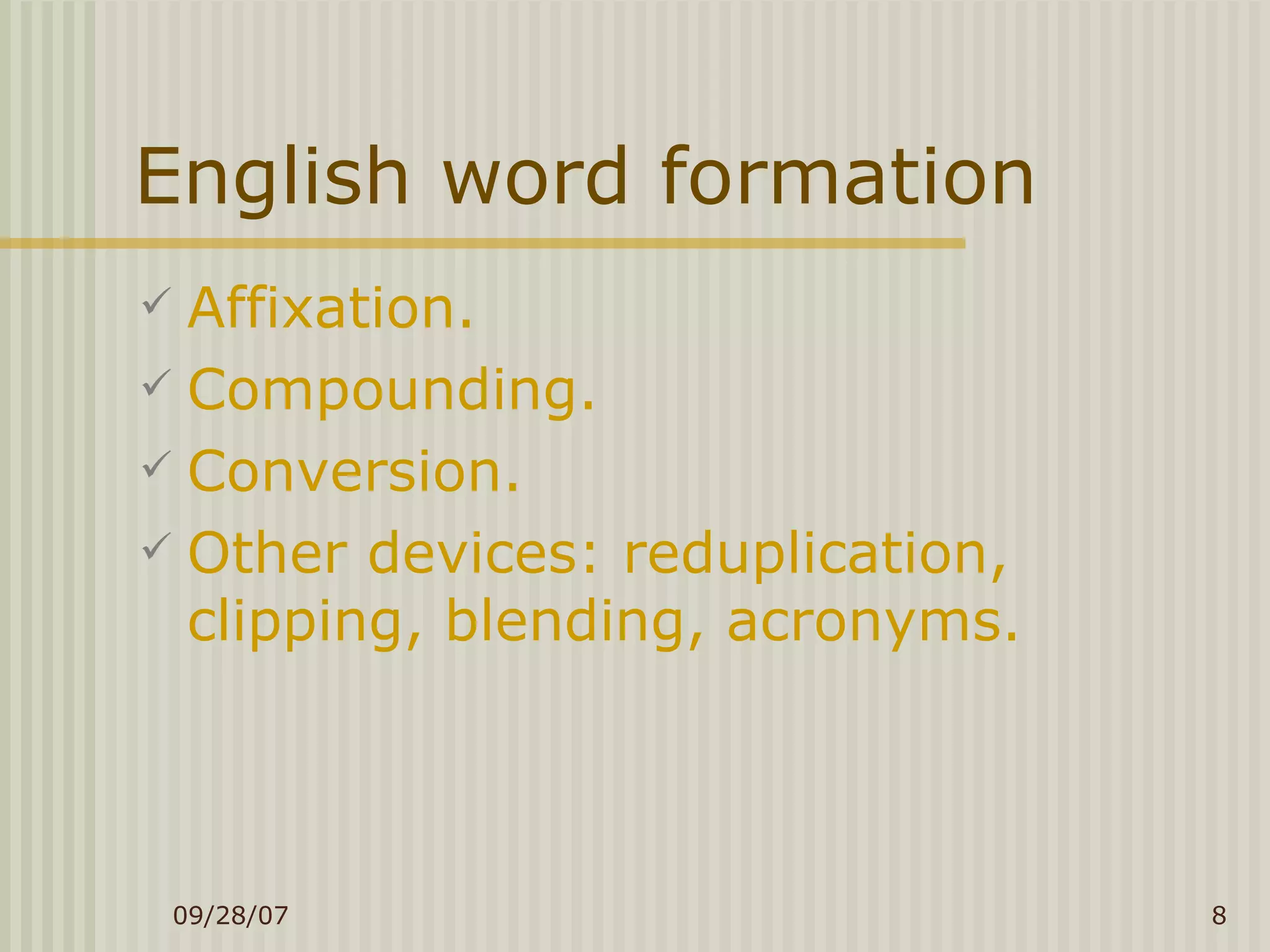 English word formation Affixation. Compounding. Conversion. Other devices: reduplication, clipping, blending, acronyms. 