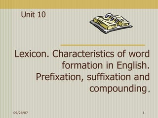 Lexicon. Characteristics of word formation in English. Prefixation, suffixation and compounding . Unit 10 