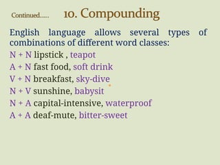 English language allows several types of
combinations of different word classes:
N + N lipstick , teapot
A + N fast food, soft drink
V + N breakfast, sky-dive
N + V sunshine, babysit
N + A capital-intensive, waterproof
A + A deaf-mute, bitter-sweet
 