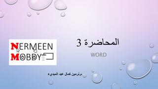 ‫المحاضرة‬3
WORD
‫م‬.‫المبديء‬ ‫عبد‬ ‫كمال‬ ‫نرمين‬
 