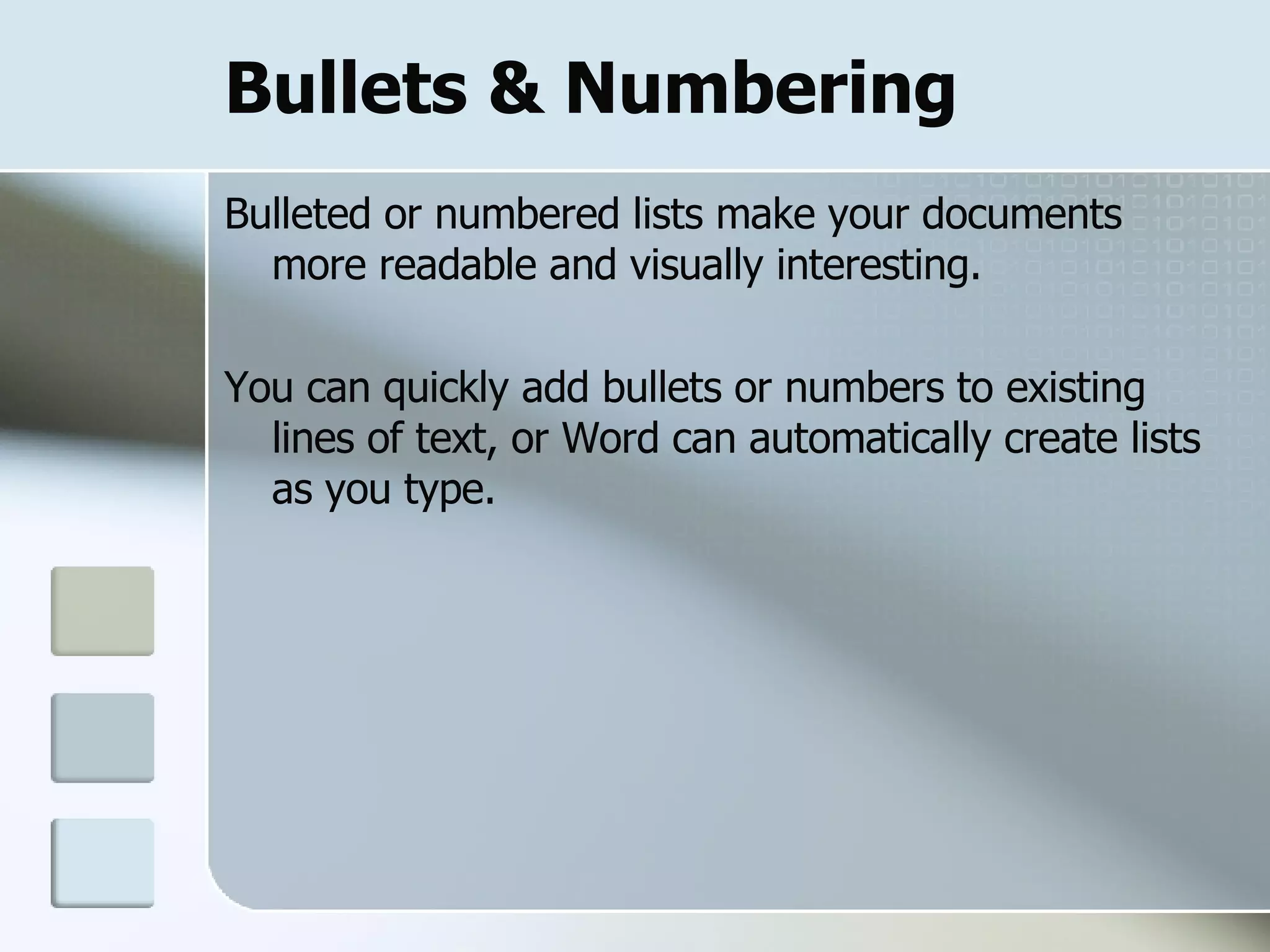 Bullets & Numbering Bulleted or numbered lists make your documents more readable and visually interesting.  You can quickly add bullets or numbers to existing lines of text, or Word can automatically create lists as you type.  