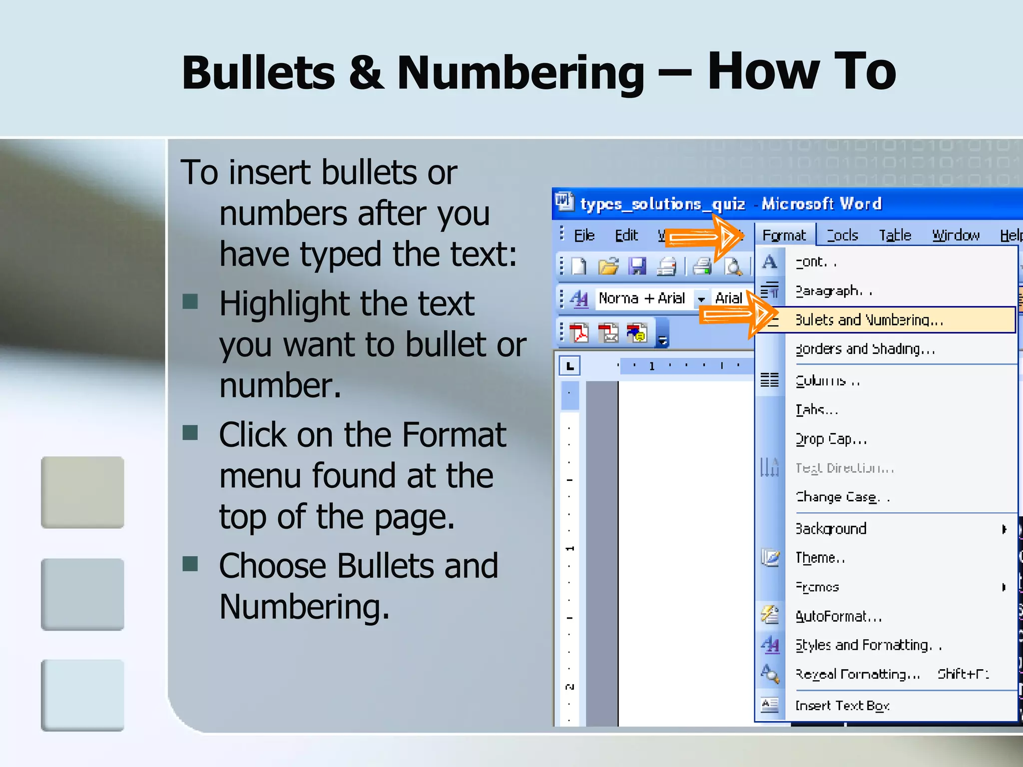 Bullets & Numbering  – How To To insert bullets or numbers after you have typed the text: Highlight the text you want to bullet or number. Click on the Format menu found at the top of the page. Choose Bullets and Numbering. 