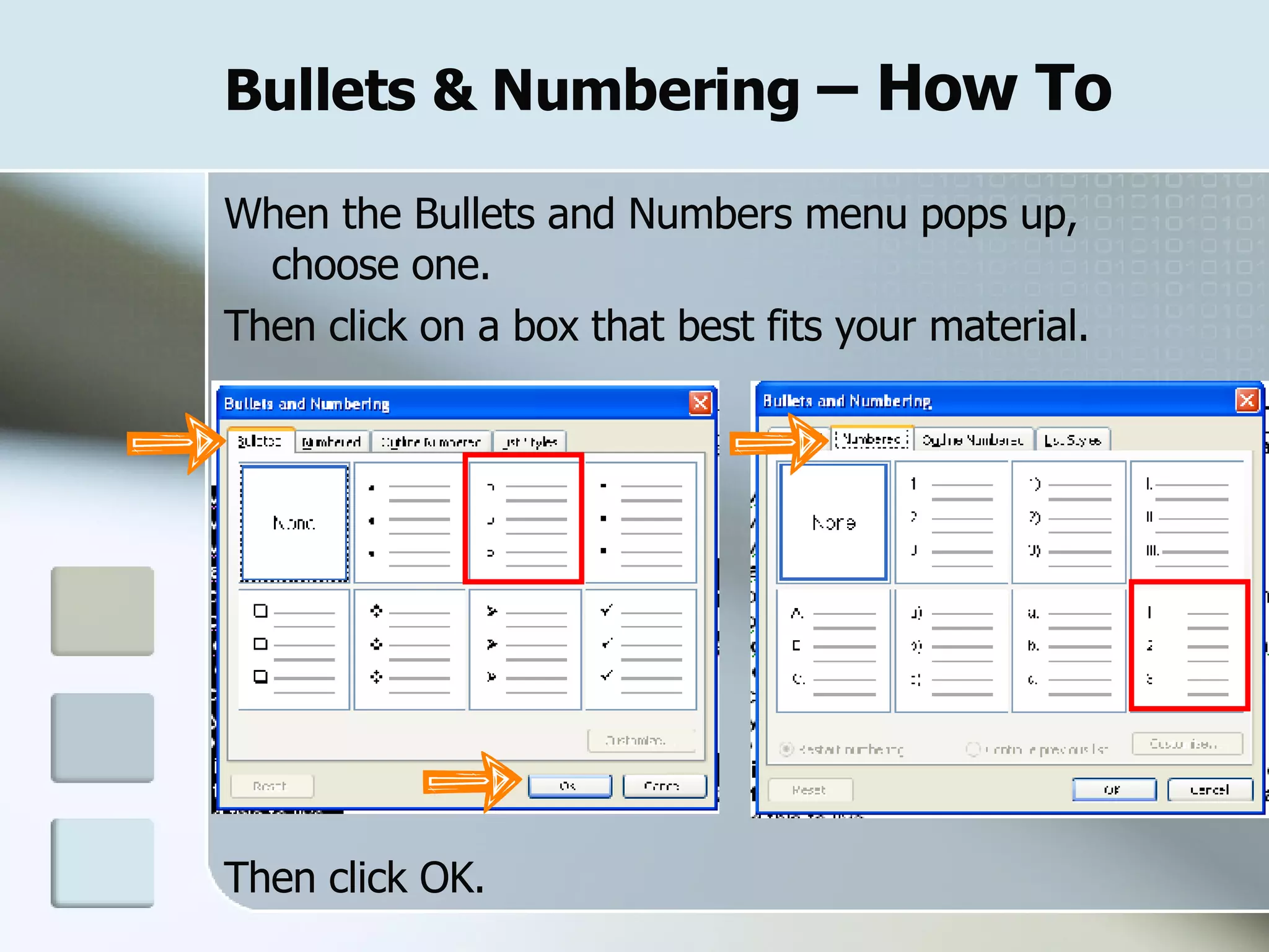 Bullets & Numbering  – How To When the Bullets and Numbers menu pops up,  choose one.  Then click on a box that best fits your material. Then click OK. 