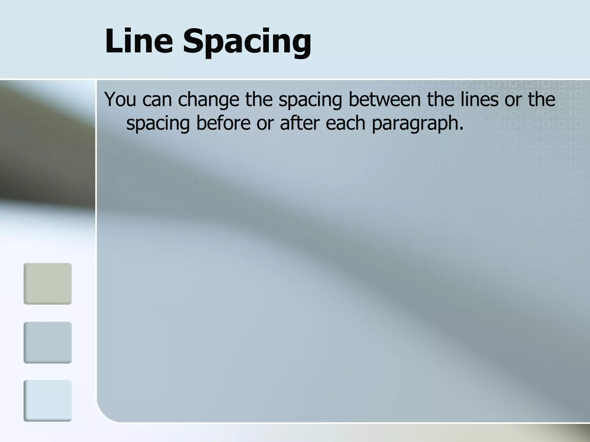 Line Spacing You can change the spacing between the lines or the spacing before or after each paragraph.  