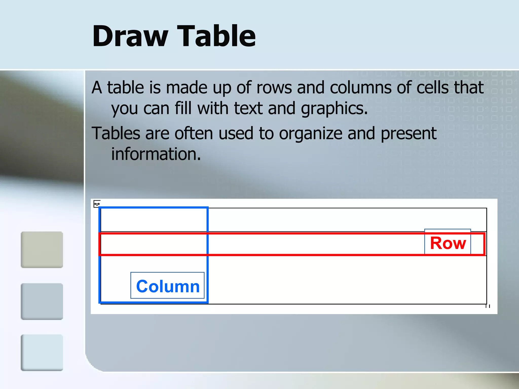 Draw Table A table is made up of rows and columns of cells that you can fill with text and graphics.  Tables are often used to organize and present information. Row Column 