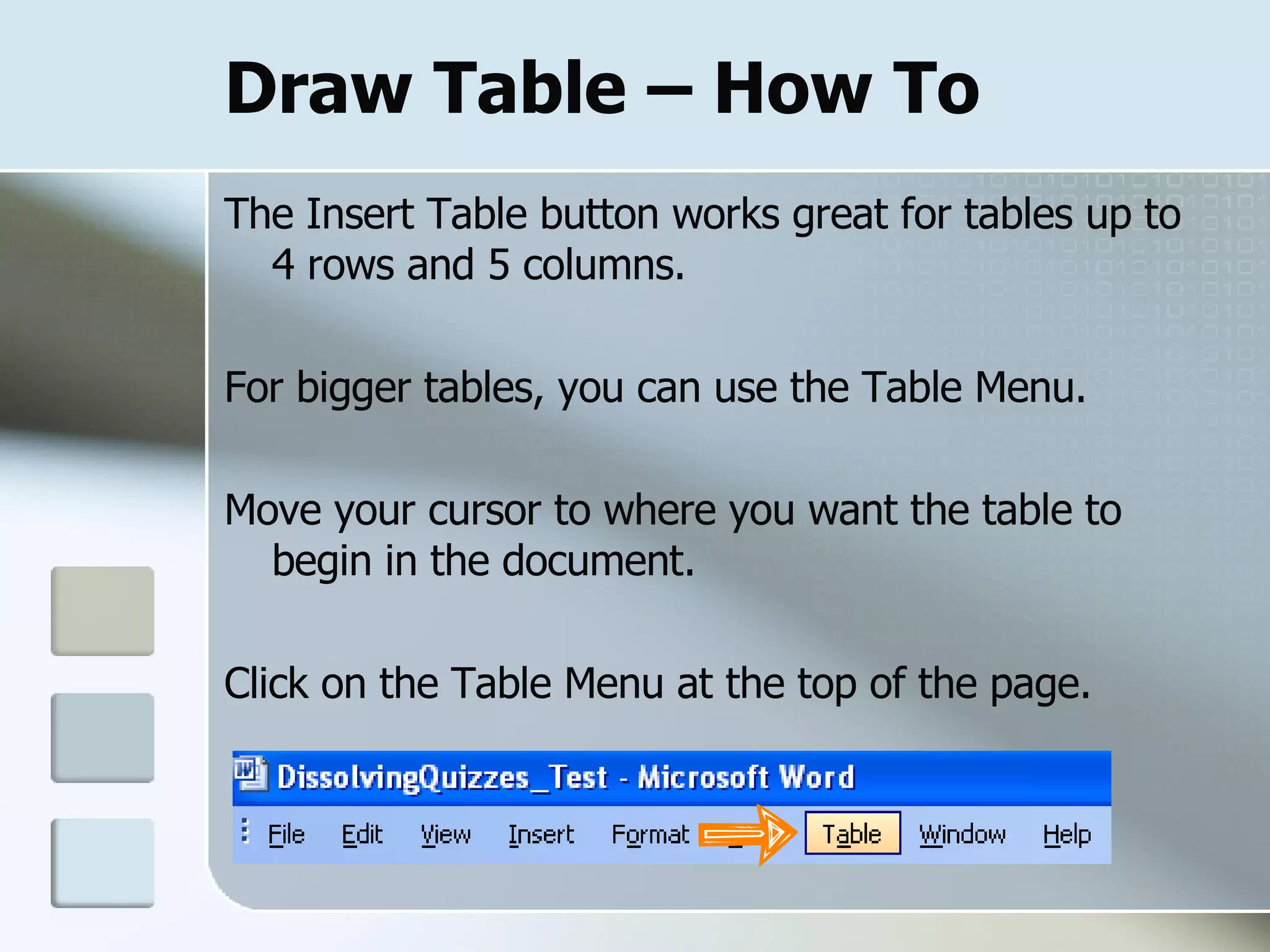 Draw Table – How To The Insert Table button works great for tables up to 4 rows and 5 columns. For bigger tables, you can use the Table Menu. Move your cursor to where you want the table to begin in the document. Click on the Table Menu at the top of the page. 